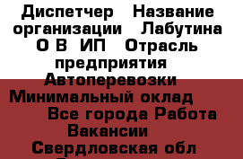 Диспетчер › Название организации ­ Лабутина О.В, ИП › Отрасль предприятия ­ Автоперевозки › Минимальный оклад ­ 20 000 - Все города Работа » Вакансии   . Свердловская обл.,Богданович г.